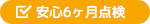 安心6ヶ月点検
