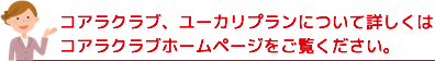 コアラクラブ、ユーカリプランについて詳しくはコアラクラブホームページをご覧ください